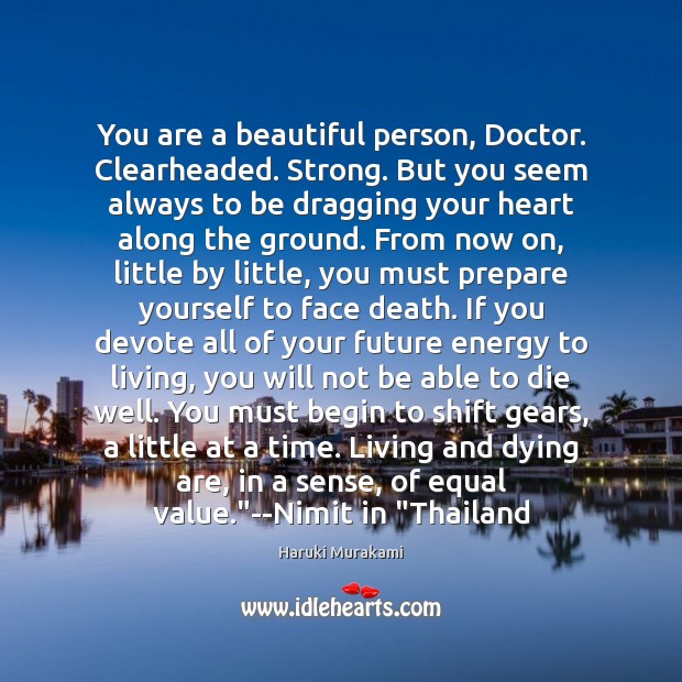You are a beautiful person, Doctor. Clearheaded. Strong. But you seem always Future Quotes Image