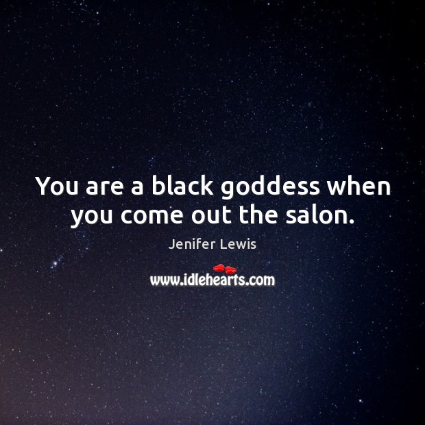 You are a black Goddess when you come out the salon. Jenifer Lewis Picture Quote