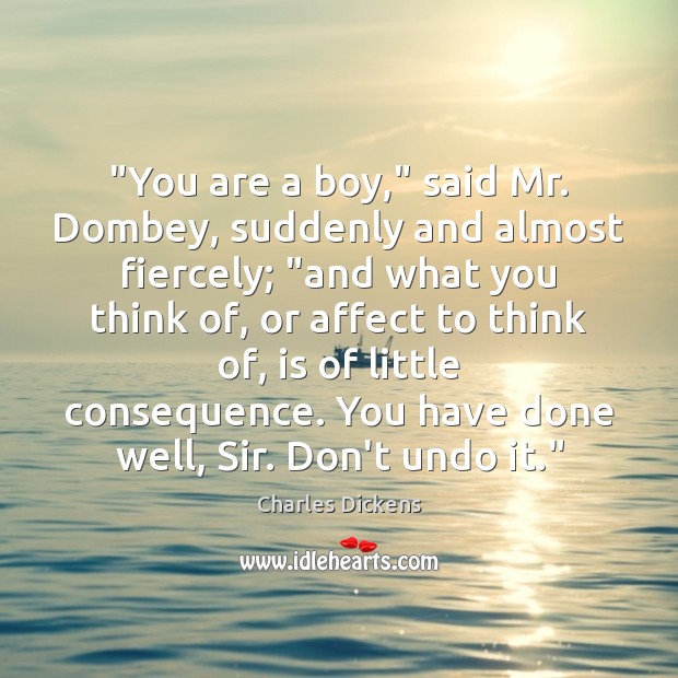 “You are a boy,” said Mr. Dombey, suddenly and almost fiercely; “and Charles Dickens Picture Quote