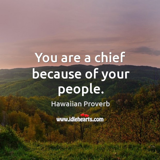 You are a chief because of your people. Hawaiian Proverbs Image