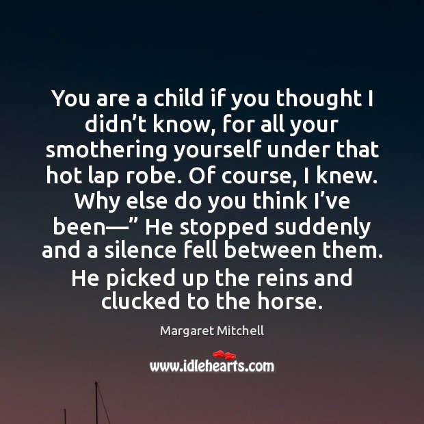 You are a child if you thought I didn’t know, for Margaret Mitchell Picture Quote