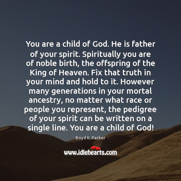 You are a child of God. He is father of your spirit. Boyd K. Packer Picture Quote