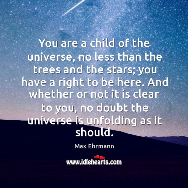 You are a child of the universe, no less than the trees Max Ehrmann Picture Quote