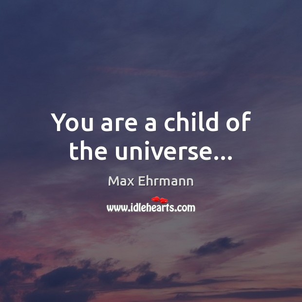 You are a child of the universe… Max Ehrmann Picture Quote