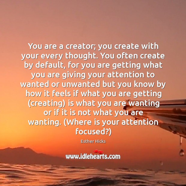 You are a creator; you create with your every thought. You often Image