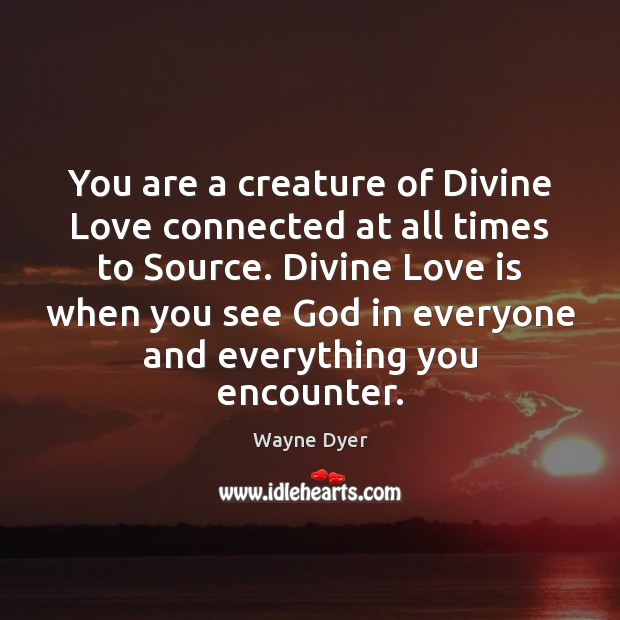 You are a creature of Divine Love connected at all times to Wayne Dyer Picture Quote