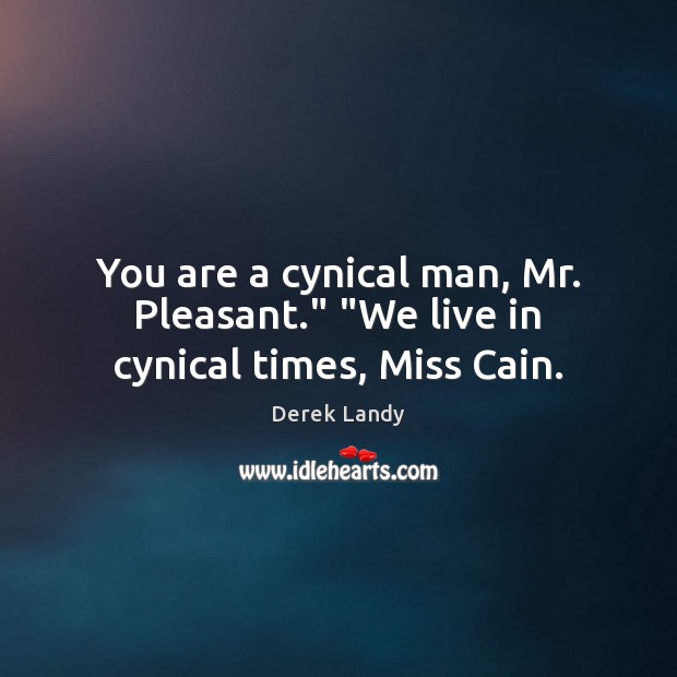You are a cynical man, Mr. Pleasant.” “We live in cynical times, Miss Cain. 