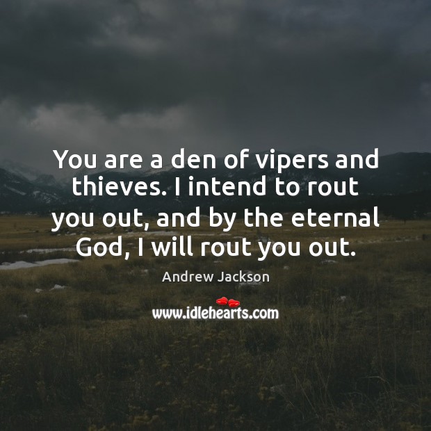 You are a den of vipers and thieves. I intend to rout Image