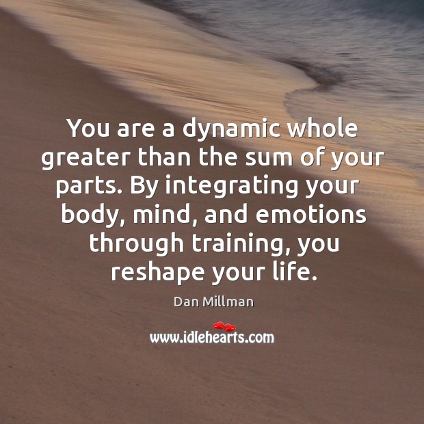 You are a dynamic whole greater than the sum of your parts. Dan Millman Picture Quote