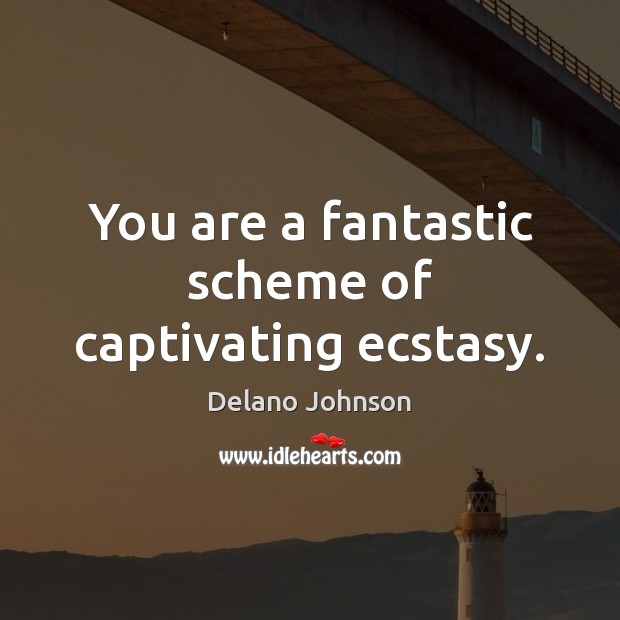 You are a fantastic scheme of captivating ecstasy. Delano Johnson Picture Quote