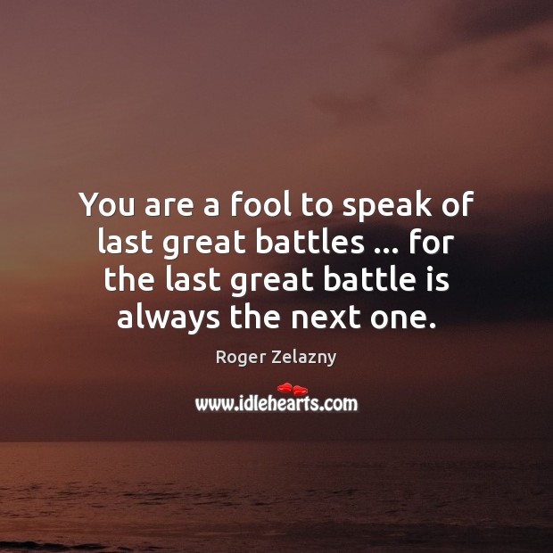 You are a fool to speak of last great battles … for the Roger Zelazny Picture Quote