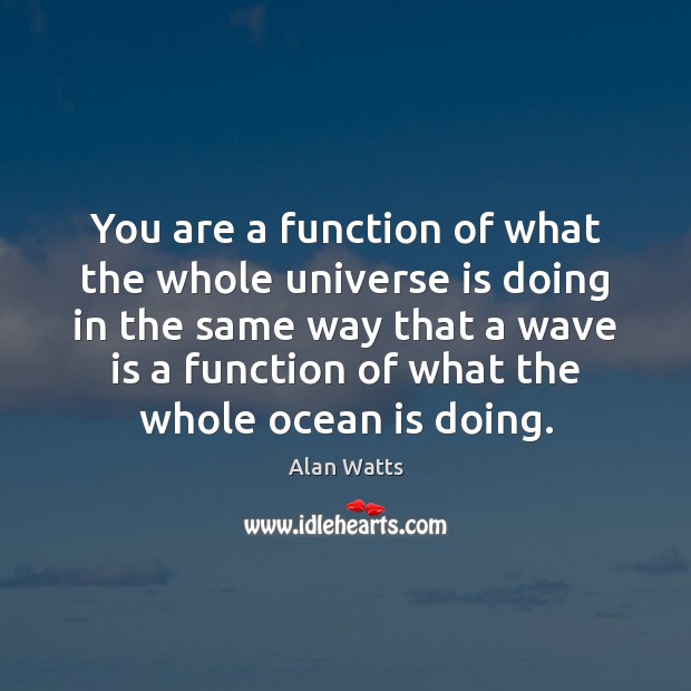 You are a function of what the whole universe is doing in Alan Watts Picture Quote