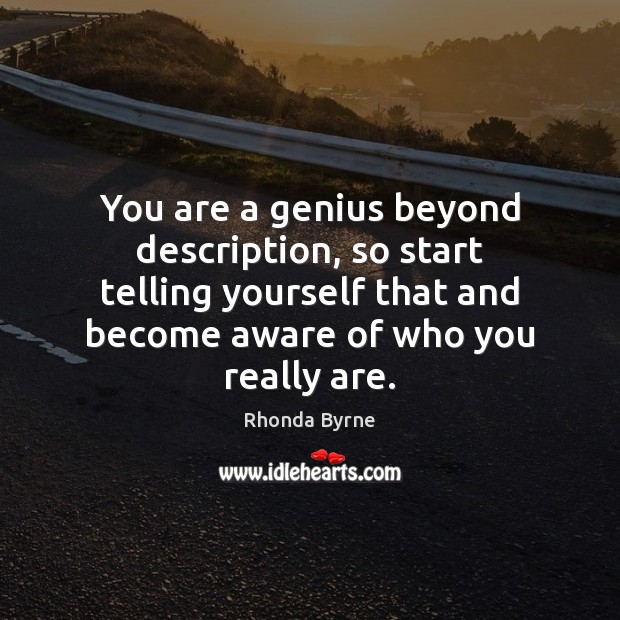 You are a genius beyond description, so start telling yourself that and Rhonda Byrne Picture Quote