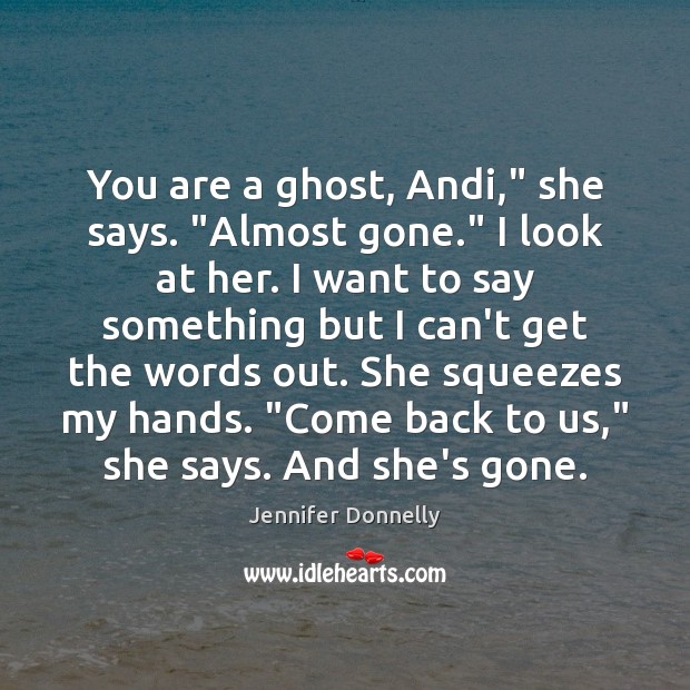 You are a ghost, Andi,” she says. “Almost gone.” I look at Image