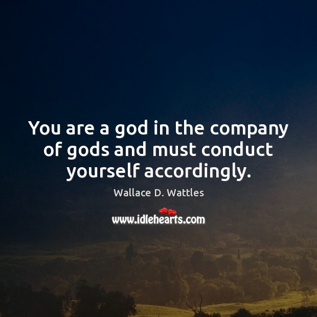 You are a God in the company of Gods and must conduct yourself accordingly. Image