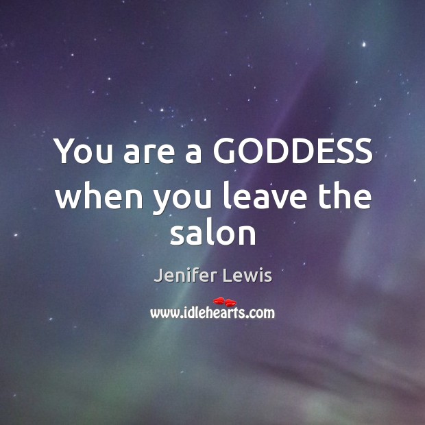 You are a GODDESS when you leave the salon Jenifer Lewis Picture Quote