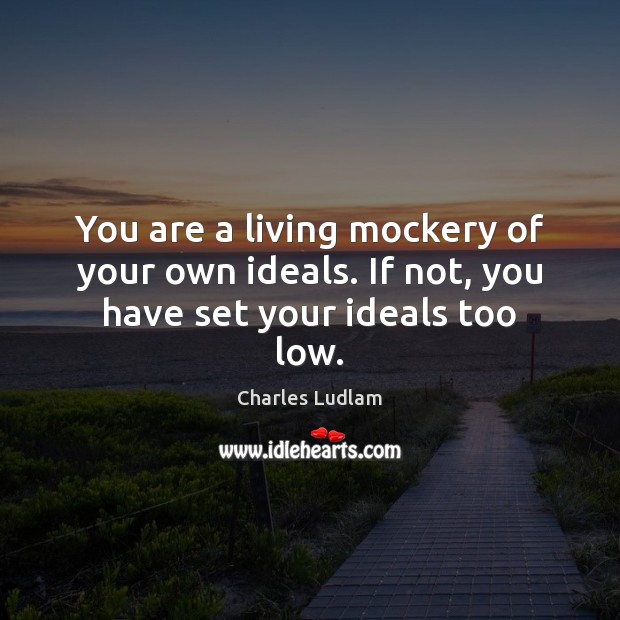 You are a living mockery of your own ideals. If not, you have set your ideals too low. Charles Ludlam Picture Quote