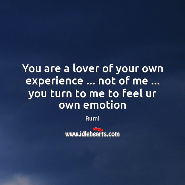 You are a lover of your own experience … not of me … you Image