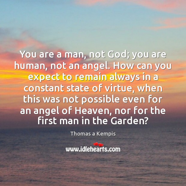 You are a man, not God; you are human, not an angel. Thomas a Kempis Picture Quote