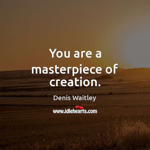 You are a masterpiece of creation. Denis Waitley Picture Quote