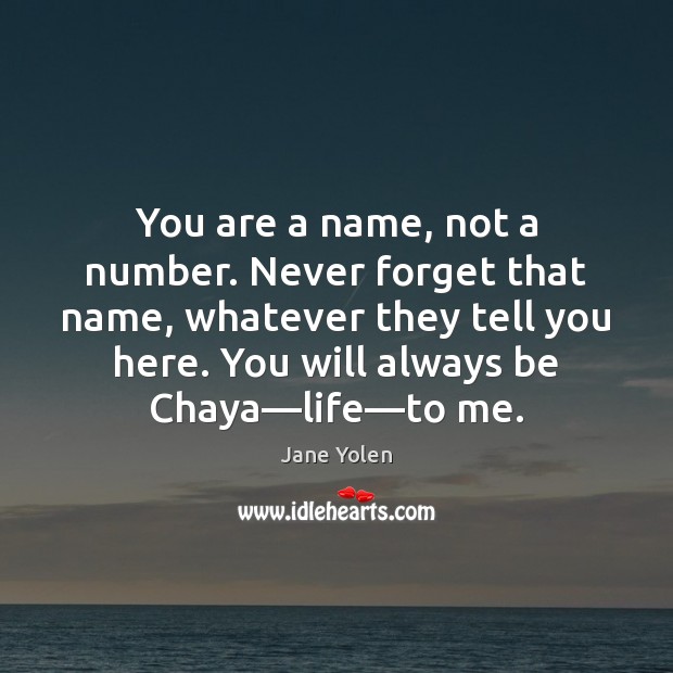You are a name, not a number. Never forget that name, whatever Jane Yolen Picture Quote