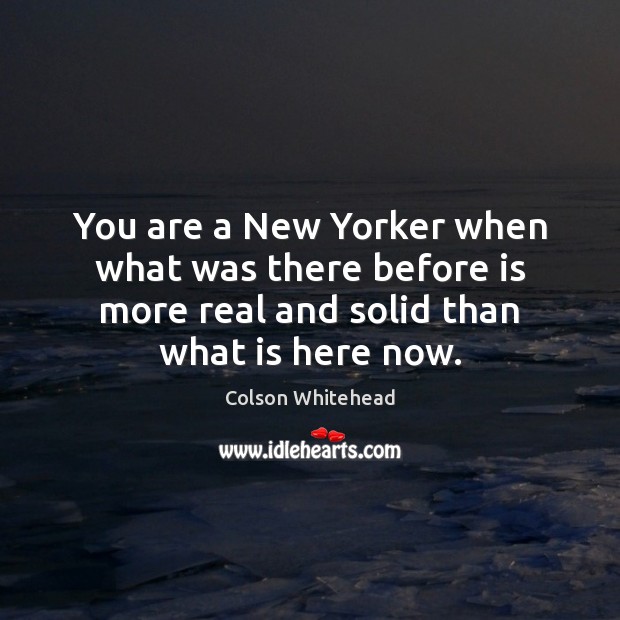 You are a New Yorker when what was there before is more Colson Whitehead Picture Quote