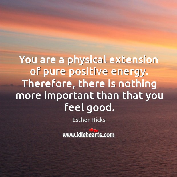 You are a physical extension of pure positive energy. Therefore, there is Esther Hicks Picture Quote