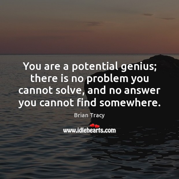 You are a potential genius; there is no problem you cannot solve, Brian Tracy Picture Quote