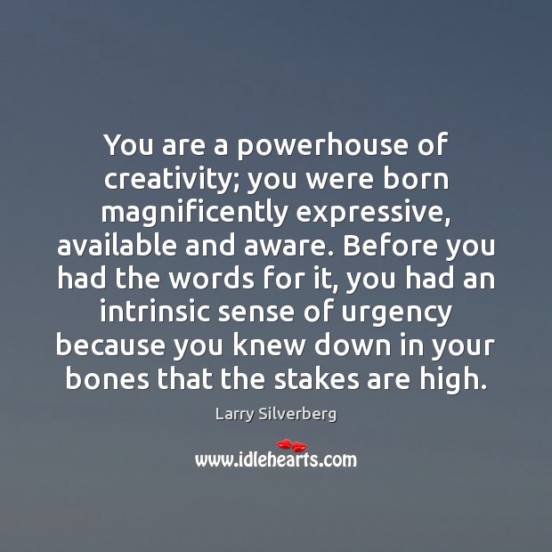 You are a powerhouse of creativity; you were born magnificently expressive, available Larry Silverberg Picture Quote
