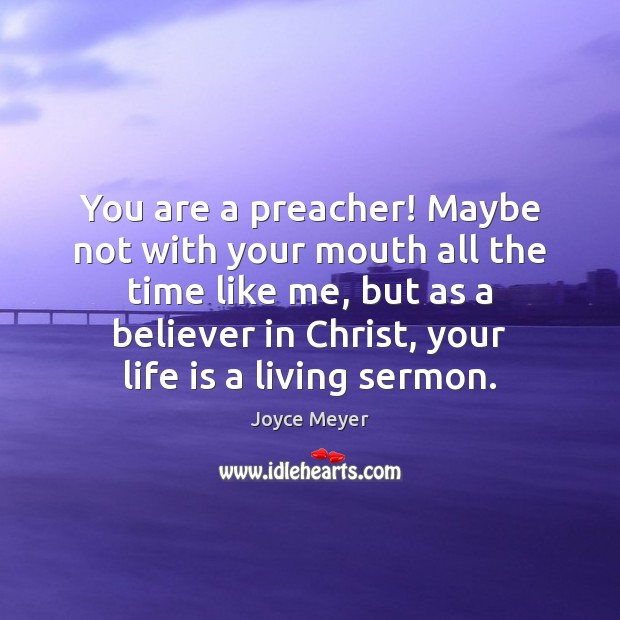 You are a preacher! Maybe not with your mouth all the time Joyce Meyer Picture Quote