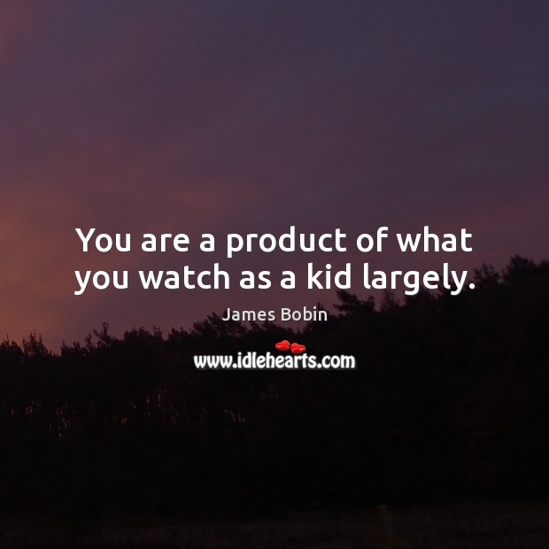 You are a product of what you watch as a kid largely. James Bobin Picture Quote