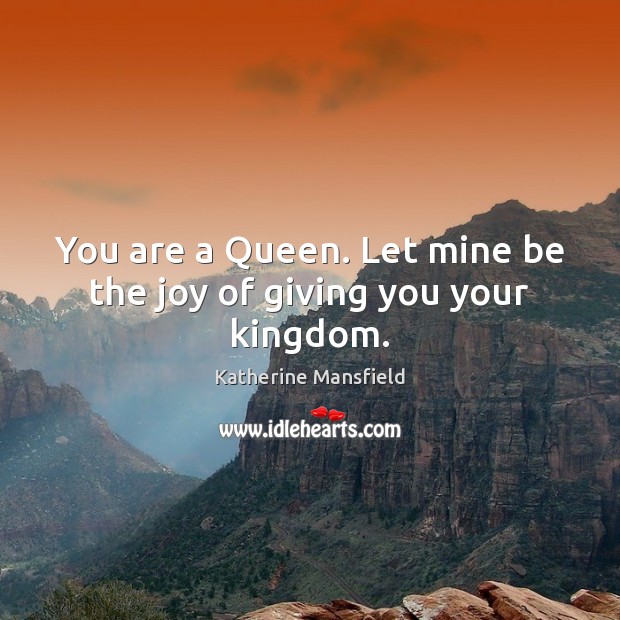 You are a Queen. Let mine be the joy of giving you your kingdom. Image
