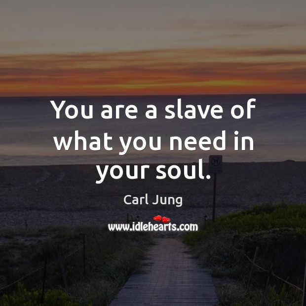You are a slave of what you need in your soul. Carl Jung Picture Quote