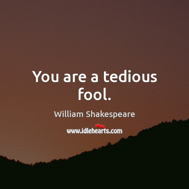 You are a tedious fool. Image