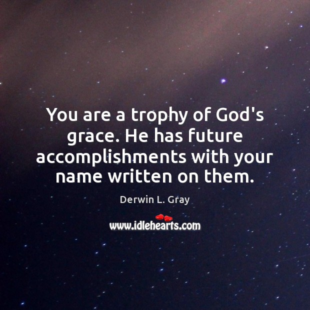 You are a trophy of God’s grace. He has future accomplishments with Derwin L. Gray Picture Quote