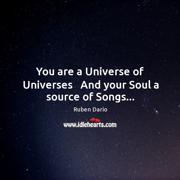 You are a Universe of Universes   And your Soul a source of Songs… Ruben Dario Picture Quote