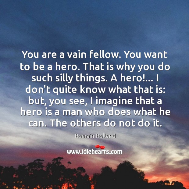 You are a vain fellow. You want to be a hero. That Romain Rolland Picture Quote