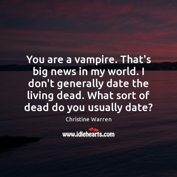 You are a vampire. That’s big news in my world. I don’t Image