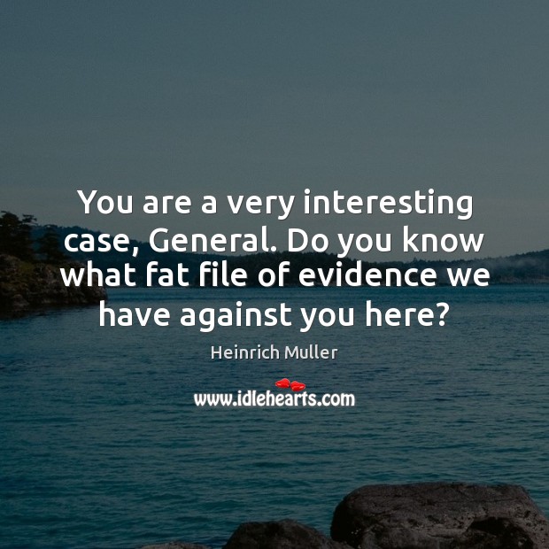 You are a very interesting case, General. Do you know what fat Heinrich Muller Picture Quote