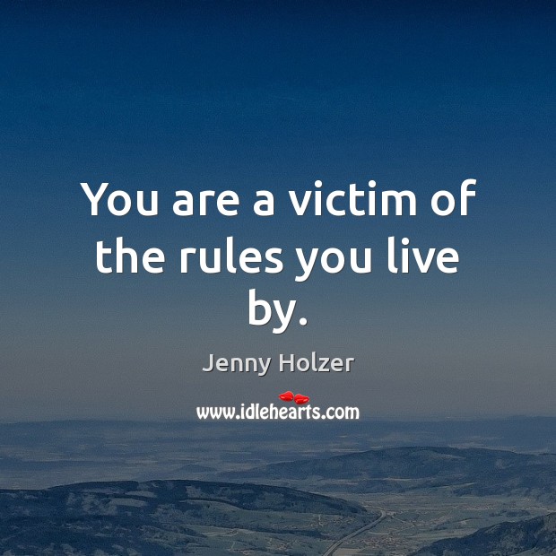 You are a victim of the rules you live by. Jenny Holzer Picture Quote