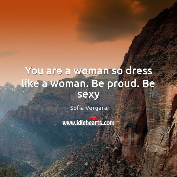 You are a woman so dress like a woman. Be proud. Be sexy Sofia Vergara Picture Quote