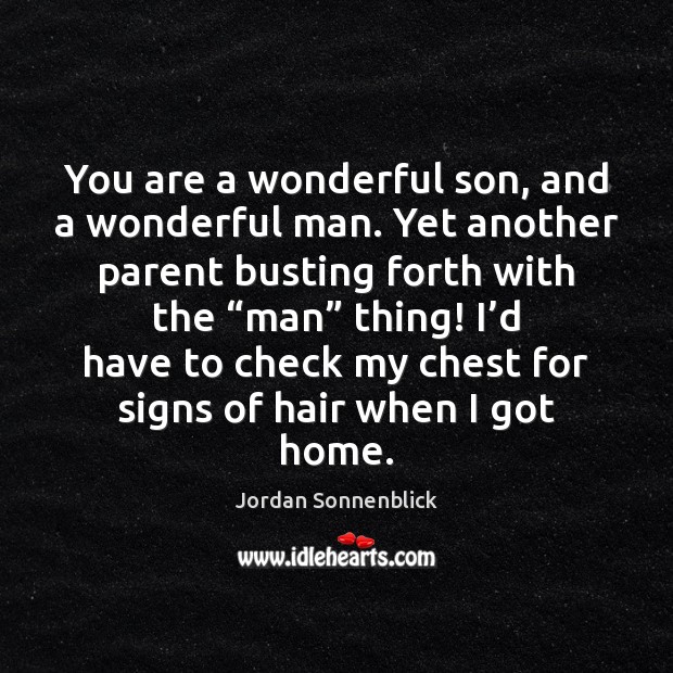 You are a wonderful son, and a wonderful man. Yet another parent Jordan Sonnenblick Picture Quote