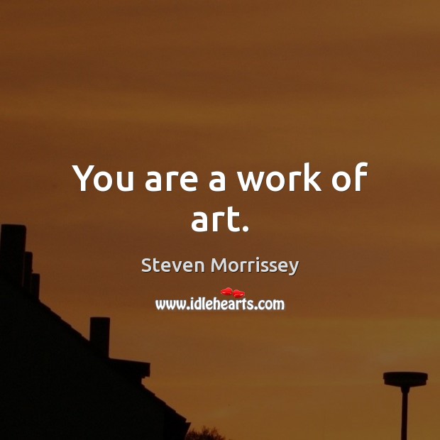 You are a work of art. Steven Morrissey Picture Quote