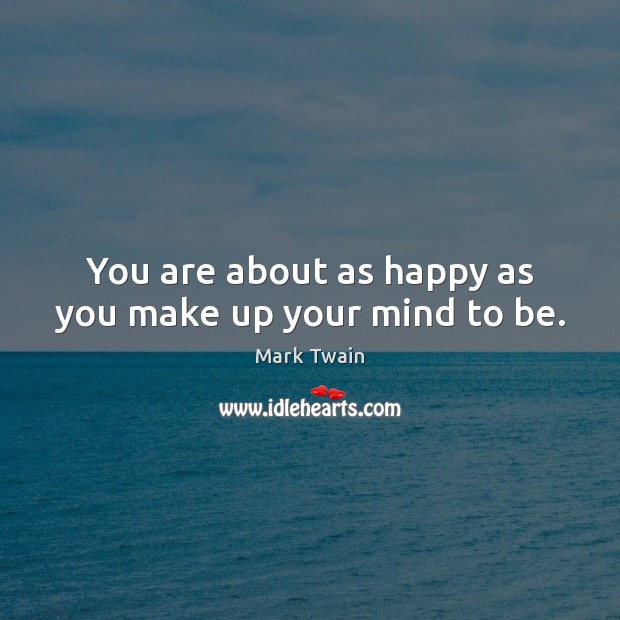 You are about as happy as you make up your mind to be. Mark Twain Picture Quote