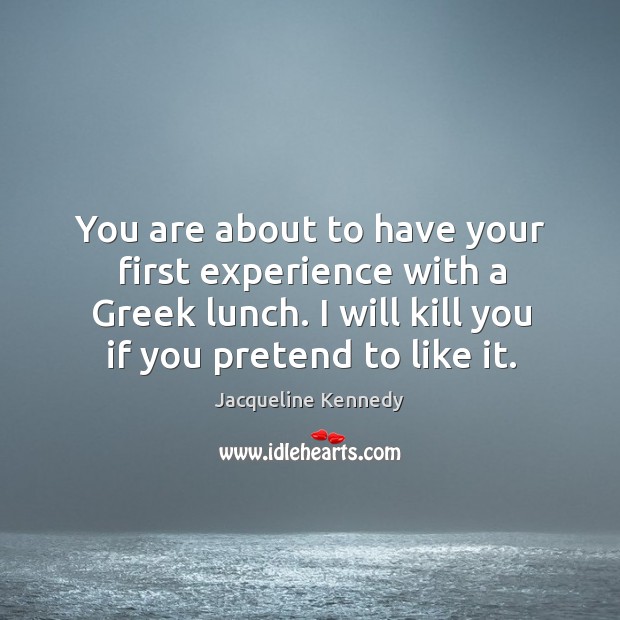 You are about to have your first experience with a greek lunch. I will kill you if you pretend to like it. Image