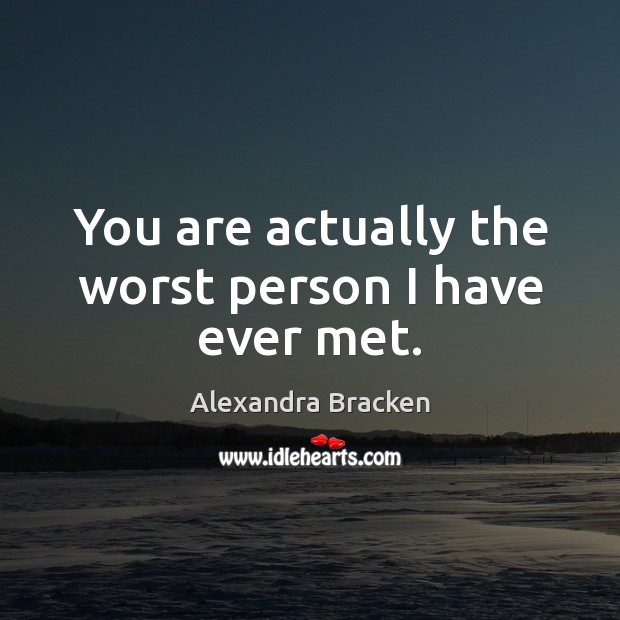 You are actually the worst person I have ever met. Alexandra Bracken Picture Quote