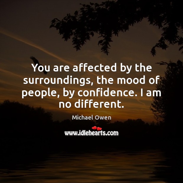 You are affected by the surroundings, the mood of people, by confidence. Michael Owen Picture Quote