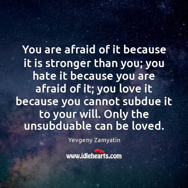 You are afraid of it because it is stronger than you; you Yevgeny Zamyatin Picture Quote