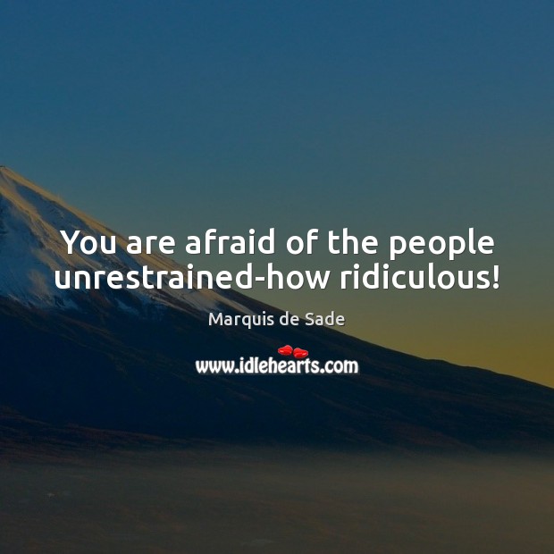 You are afraid of the people unrestrained-how ridiculous! Image