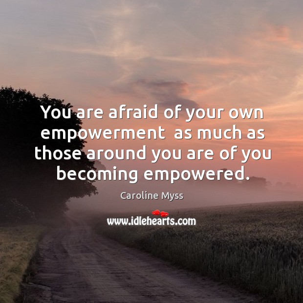 You are afraid of your own empowerment  as much as those around Image